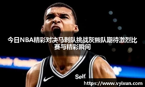 v66体育今日NBA精彩对决马刺队挑战灰熊队期待激烈比赛与精彩瞬间