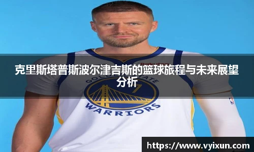 v66体育克里斯塔普斯波尔津吉斯的篮球旅程与未来展望分析