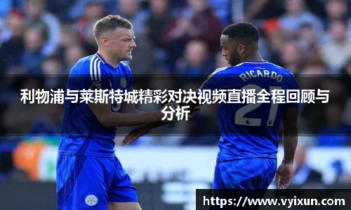 v66体育利物浦与莱斯特城精彩对决视频直播全程回顾与分析