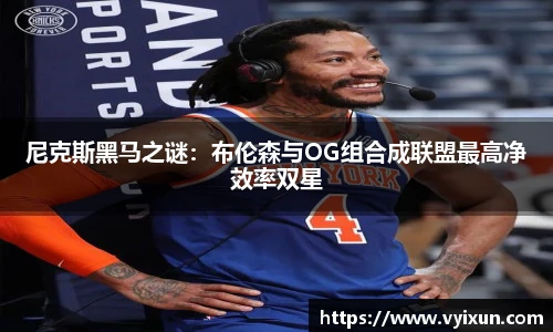 尼克斯黑马之谜：布伦森与OG组合成联盟最高净效率双星