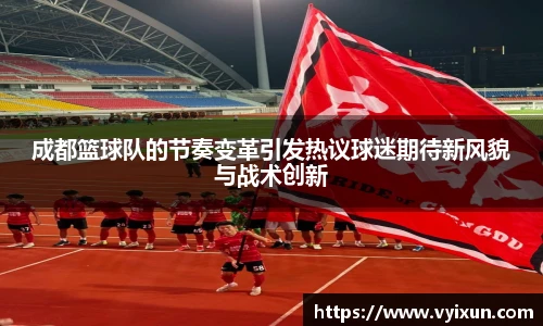 成都篮球队的节奏变革引发热议球迷期待新风貌与战术创新