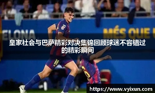皇家社会与巴萨精彩对决集锦回顾球迷不容错过的精彩瞬间