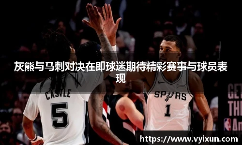 灰熊与马刺对决在即球迷期待精彩赛事与球员表现