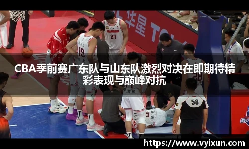 CBA季前赛广东队与山东队激烈对决在即期待精彩表现与巅峰对抗
